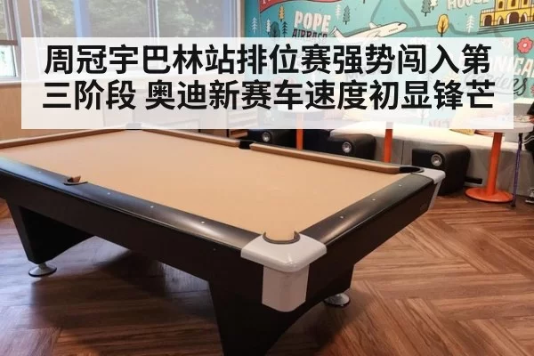 周冠宇巴林站排位赛强势闯入第三阶段 奥迪新赛车速度初显锋芒