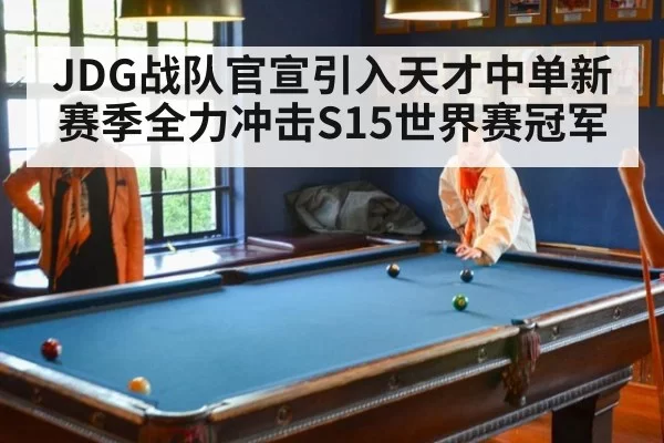 JDG战队官宣引入天才中单新赛季全力冲击S15世界赛冠军