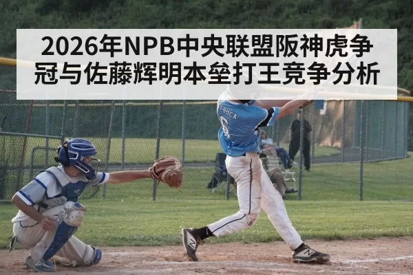 2026年NPB中央联盟阪神虎争冠与佐藤辉明本垒打王竞争分析
