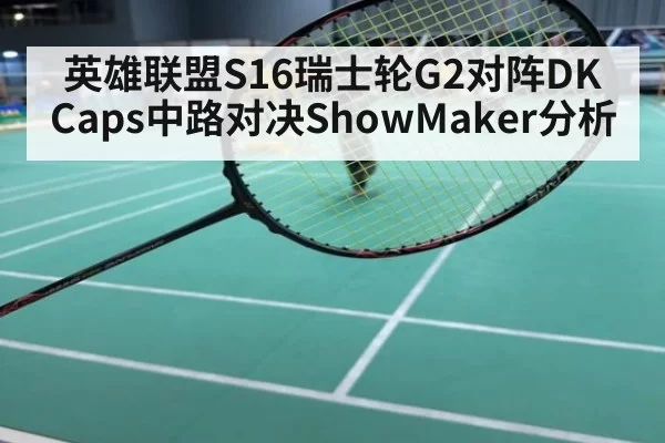 英雄联盟S16瑞士轮G2对阵DK Caps中路对决ShowMaker分析
